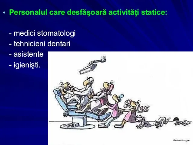 Personalul care desfăşoară activităţi statice: - medici stomatologi - tehnicieni dentari - asistente - igienişti.
