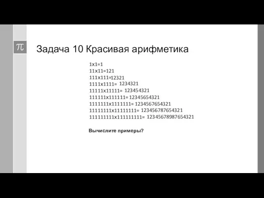 Задача 10 Красивая арифметика 1х1=1 11х11=121 111х111= 1111х1111= 11111х11111= 111111х111111=