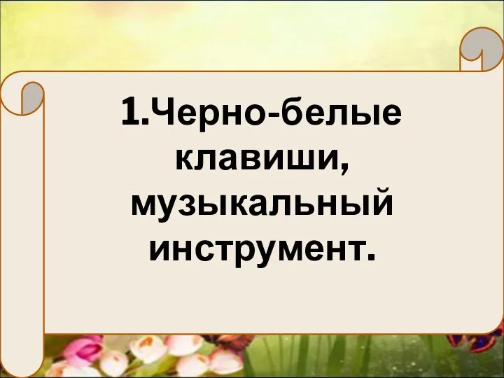 1.Черно-белые клавиши, музыкальный инструмент.