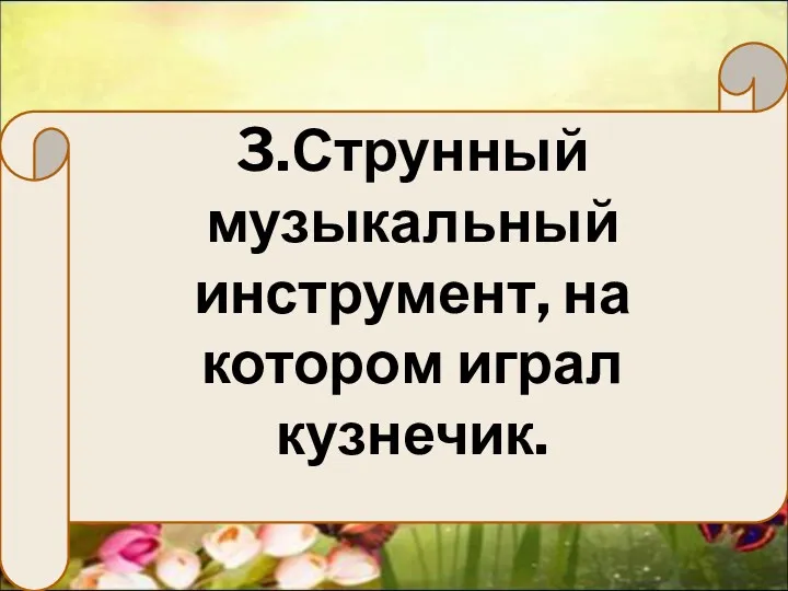 3.Струнный музыкальный инструмент, на котором играл кузнечик.