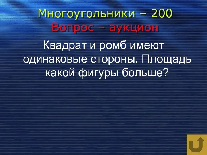 Многоугольники – 200 Вопрос – аукцион Квадрат и ромб имеют одинаковые стороны. Площадь какой фигуры больше?