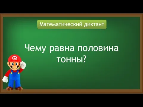 Математический диктант Чему равна половина тонны?