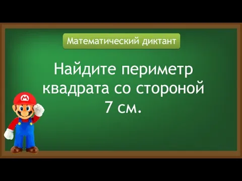 Математический диктант Найдите периметр квадрата со стороной 7 см.