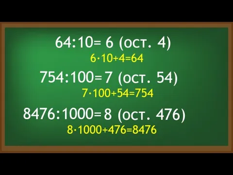 64:10= 6 (ост. 4) 6·10+4=64 754:100= 7 (ост. 54) 7·100+54=754 8476:1000= 8 (ост. 476) 8·1000+476=8476