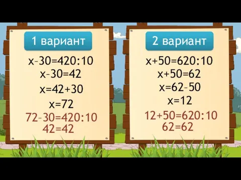 1 вариант 2 вариант x–30=420:10 x–30=42 x=42+30 x=72 x+50=620:10 x+50=62 x=62–50 x=12 72–30=420:10 42=42 12+50=620:10 62=62