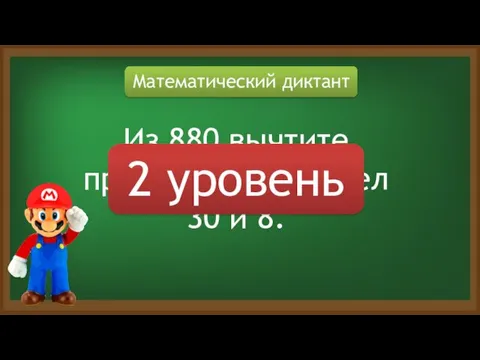 Математический диктант Из 880 вычтите произведение чисел 30 и 8. 2 уровень