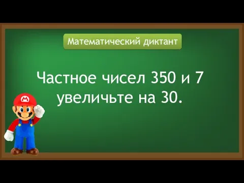 Математический диктант Частное чисел 350 и 7 увеличьте на 30.