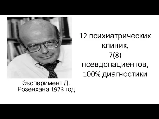 Эксперимент Д. Розенхана 1973 год 12 психиатрических клиник, 7(8) псевдопациентов, 100% диагностики