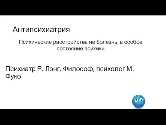 Антипсихиатрия Психиатр Р. Лэнг, Философ, психолог М. Фуко Психические расстройства не болезнь, а особое состояние психики