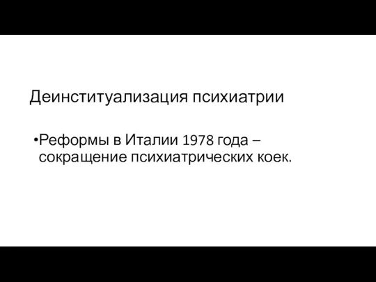 Деинституализация психиатрии Реформы в Италии 1978 года – сокращение психиатрических коек.