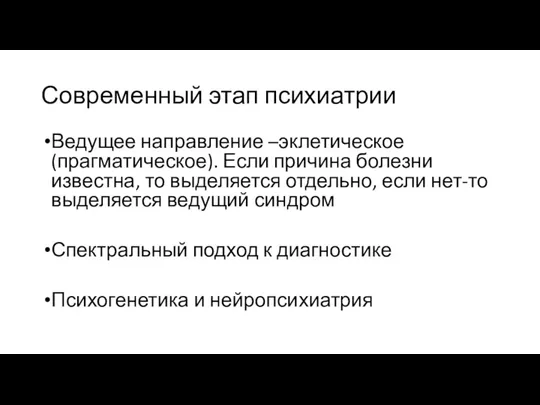 Современный этап психиатрии Ведущее направление –эклетическое (прагматическое). Если причина болезни