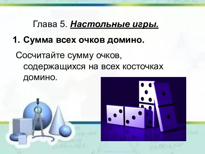 Глава 5. Настольные игры. Сумма всех очков домино. Сосчитайте сумму очков, содержащихся на всех косточках домино.