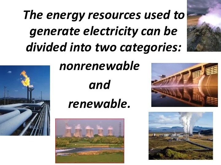 The energy resources used to generate electricity can be divided into two categories: nonrenewable and renewable.