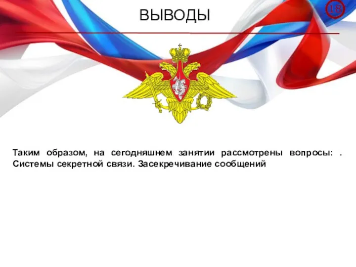 ВЫВОДЫ Таким образом, на сегодняшнем занятии рассмотрены вопросы: . Системы секретной связи. Засекречивание сообщений