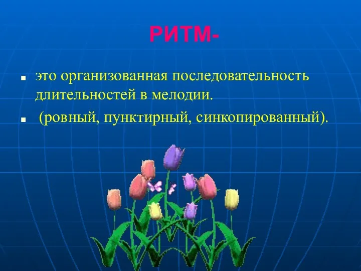 РИТМ- это организованная последовательность длительностей в мелодии. (ровный, пунктирный, синкопированный).