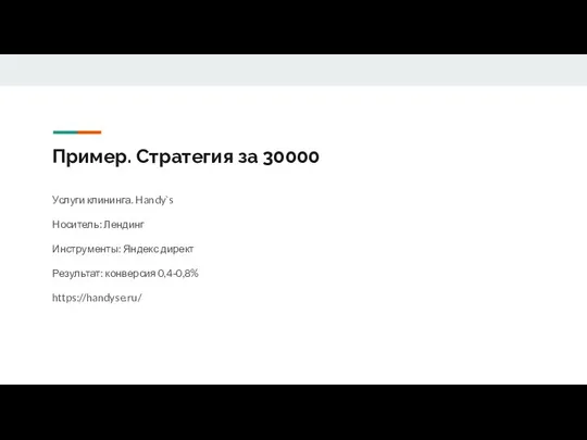 Пример. Стратегия за 30000 Услуги клининга. Handy`s Носитель: Лендинг Инструменты: Яндекс директ Результат: конверсия 0,4-0,8% https://handyse.ru/