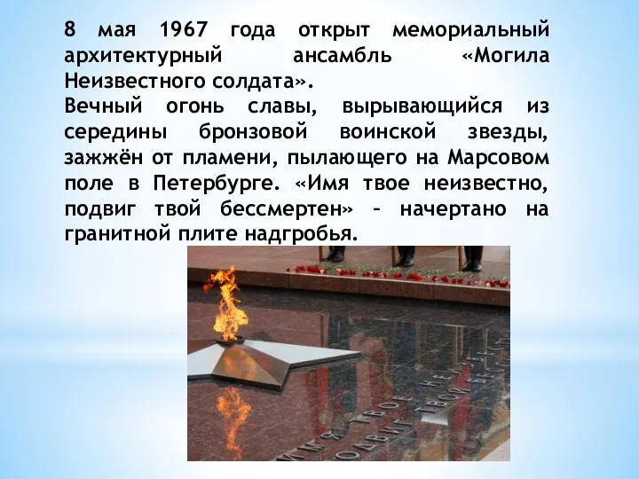 8 мая 1967 года открыт мемориальный архитектурный ансамбль «Могила Неизвестного солдата». Вечный огонь