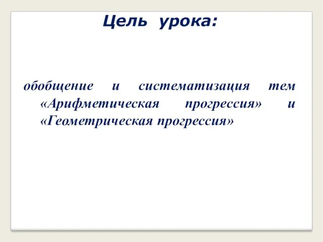 Цель урока: обобщение и систематизация тем «Арифметическая прогрессия» и «Геометрическая прогрессия»