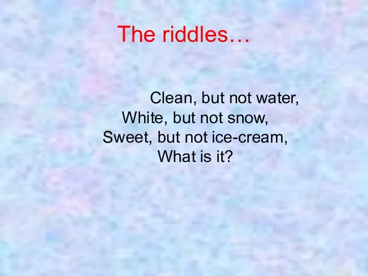 The riddles… Clean, but not water, White, but not snow,