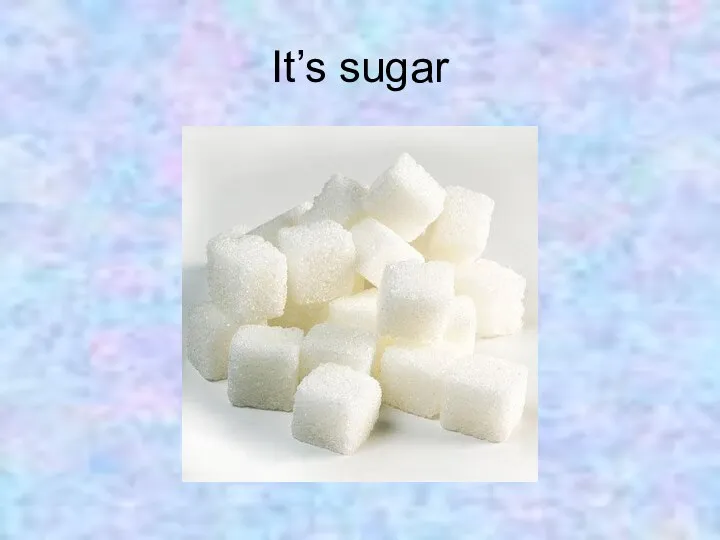 It’s sugar
