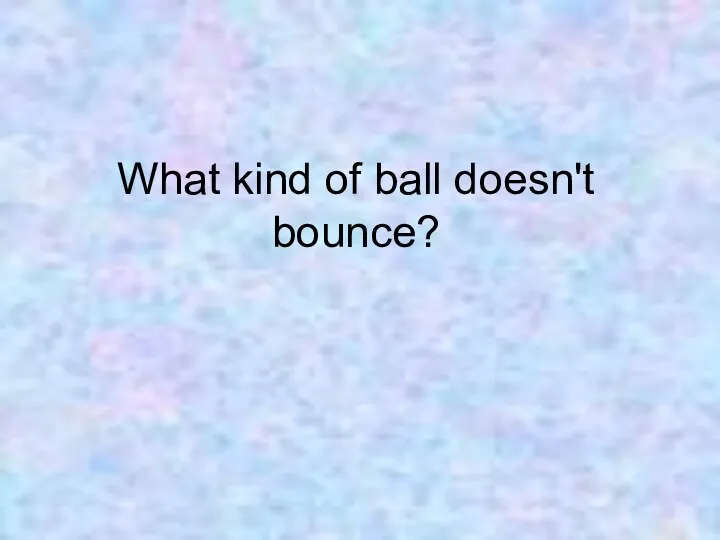 What kind of ball doesn't bounce?