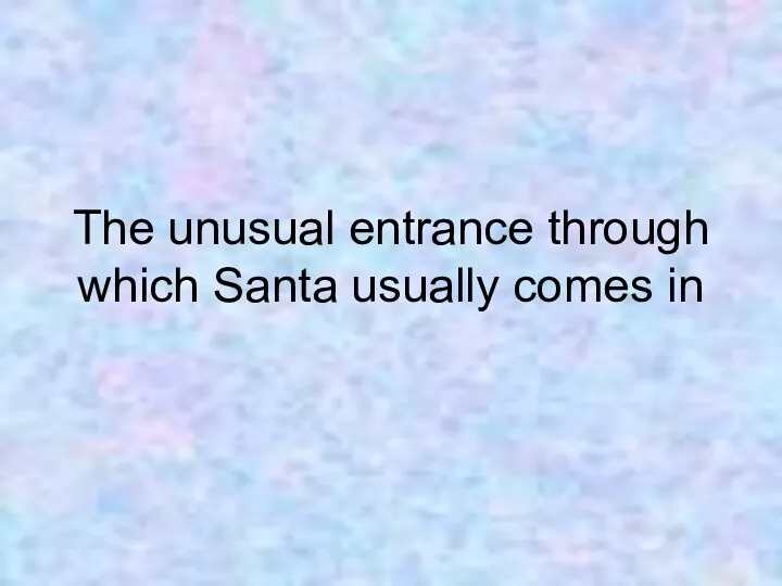 The unusual entrance through which Santa usually comes in