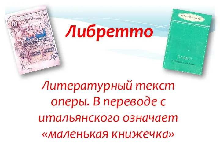 Литературный текст оперы. В переводе с итальянского означает «маленькая книжечка» Либретто