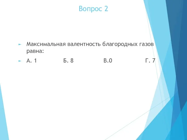 Вопрос 2 Максимальная валентность благородных газов равна: А. 1 Б. 8 В.0 Г. 7