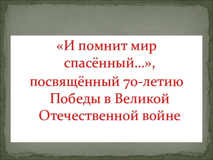 «И помнит мир спасённый…», посвящённый 70-летию Победы в Великой Отечественной войне