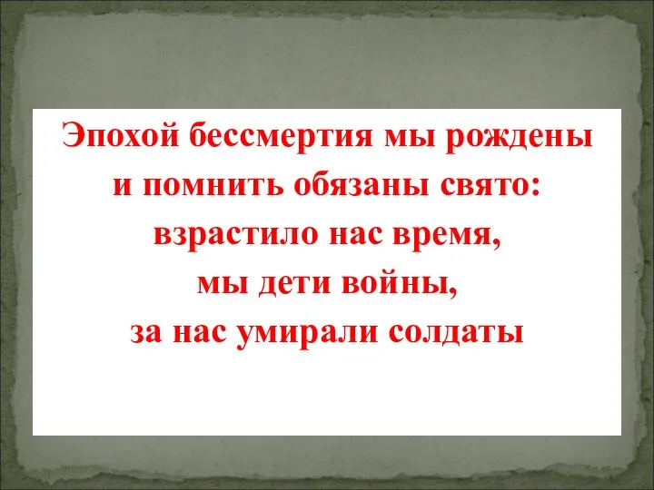 Эпохой бессмертия мы рождены и помнить обязаны свято: взрастило нас