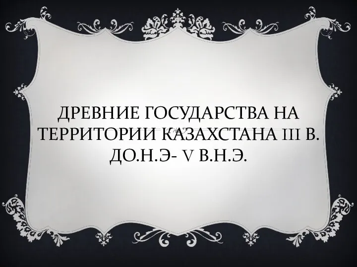 ДРЕВНИЕ ГОСУДАРСТВА НА ТЕРРИТОРИИ КАЗАХСТАНА III В.ДО.Н.Э- V В.Н.Э.