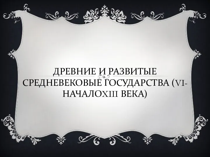 ДРЕВНИЕ И РАЗВИТЫЕ СРЕДНЕВЕКОВЫЕ ГОСУДАРСТВА (VI-НАЧАЛОXIII ВЕКА)