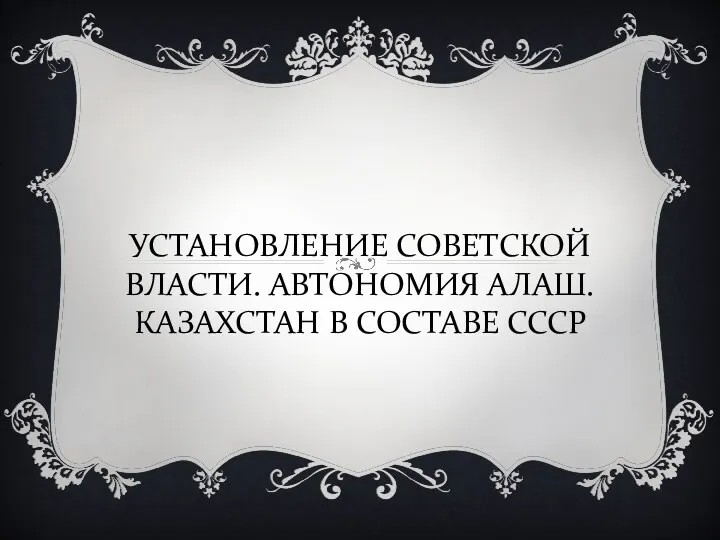 УСТАНОВЛЕНИЕ СОВЕТСКОЙ ВЛАСТИ. АВТОНОМИЯ АЛАШ. КАЗАХСТАН В СОСТАВЕ СССР