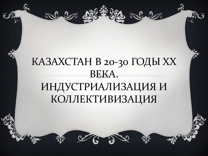 КАЗАХСТАН В 20-30 ГОДЫ ХХ ВЕКА. ИНДУСТРИАЛИЗАЦИЯ И КОЛЛЕКТИВИЗАЦИЯ