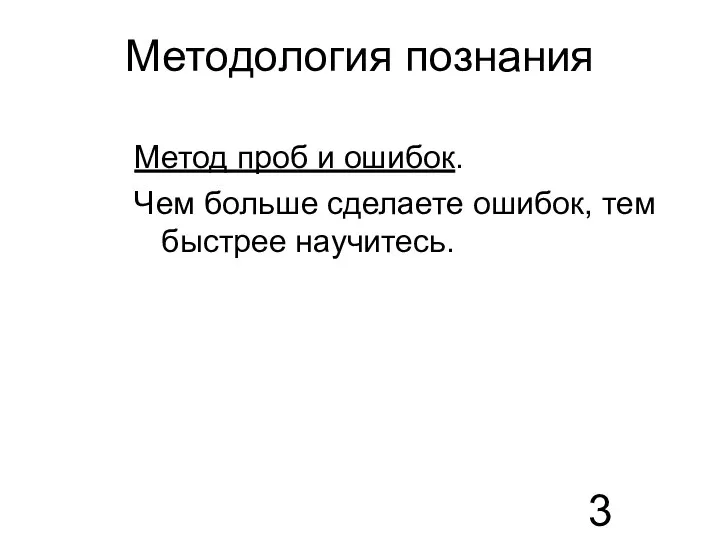 Методология познания Метод проб и ошибок. Чем больше сделаете ошибок, тем быстрее научитесь.