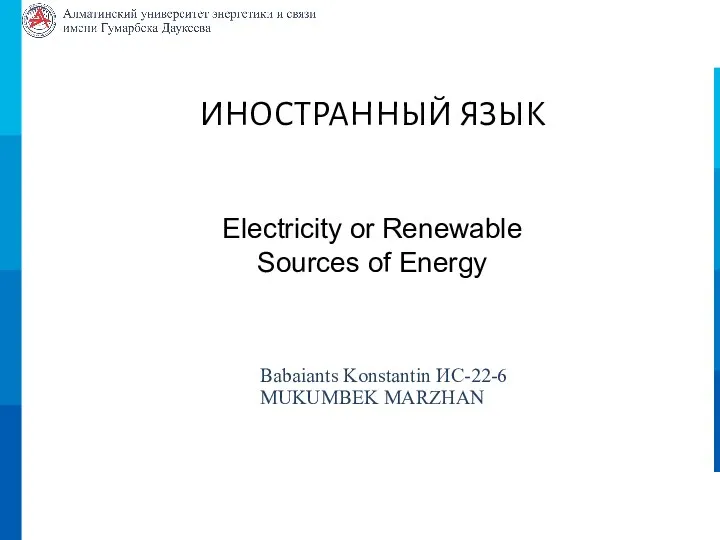 ИНОСТРАННЫЙ ЯЗЫК Electricity or Renewable Sources of Energy Babaiants Konstantin ИС-22-6 MUKUMBEK MARZHAN