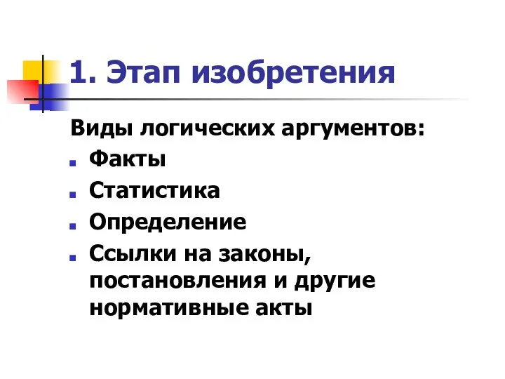 1. Этап изобретения Виды логических аргументов: Факты Статистика Определение Ссылки на законы, постановления