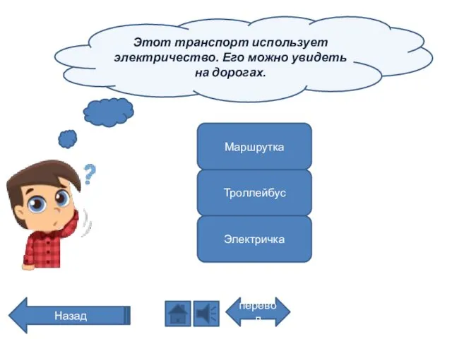 Этот транспорт использует электричество. Его можно увидеть на дорогах. перевод Назад Маршрутка Троллейбус Электричка