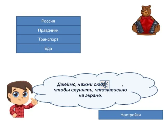 Россия Праздники Еда Транспорт Настройки Джеймс, нажми сюда , чтобы слушать, что написано на экране.