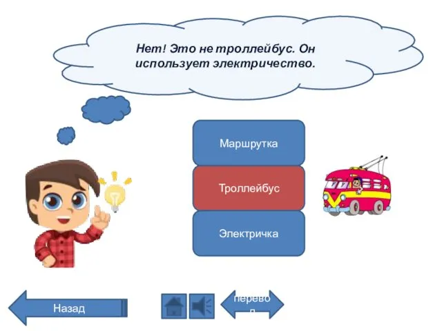 Нет! Это не троллейбус. Он использует электричество. перевод Назад Маршрутка Троллейбус Электричка