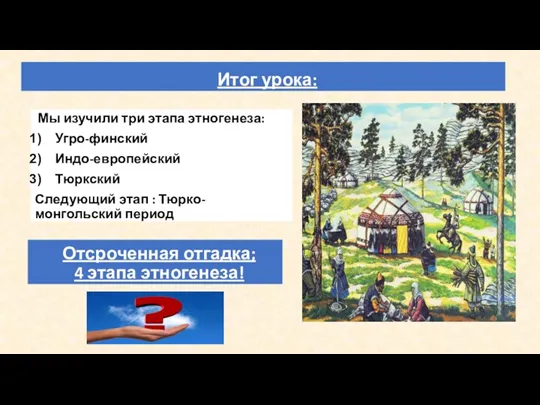 Итог урока: Мы изучили три этапа этногенеза: Угро-финский Индо-европейский Тюркский