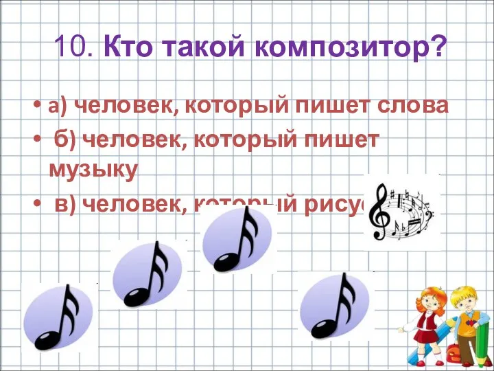 10. Кто такой композитор? a) человек, который пишет слова б)