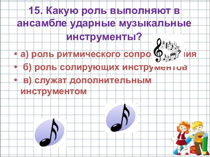 15. Какую роль выполняют в ансамбле ударные музыкальные инструменты? а)