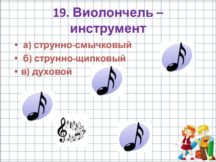 19. Виолончель – инструмент а) струнно-смычковый б) струнно-щипковый в) духовой