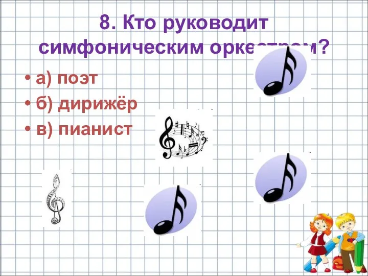 8. Кто руководит симфоническим оркестром? а) поэт б) дирижёр в) пианист