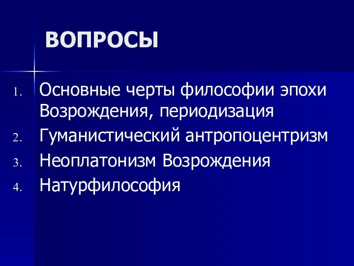 ВОПРОСЫ Основные черты философии эпохи Возрождения, периодизация Гуманистический антропоцентризм Неоплатонизм Возрождения Натурфилософия