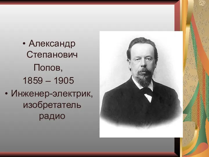 Александр Степанович Попов, 1859 – 1905 Инженер-электрик, изобретатель радио