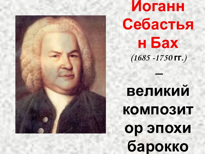 Иоганн Себастьян Бах (1685 -1750 гг.) – великий композитор эпохи барокко