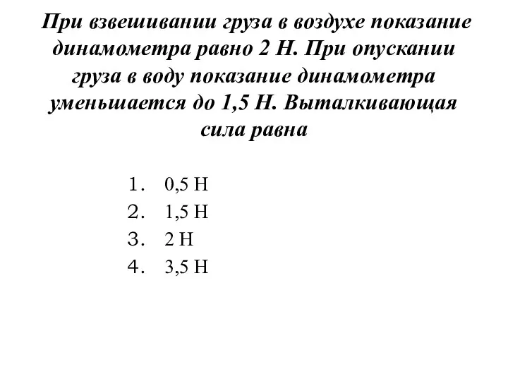 При взвешивании груза в воздухе показание динамометра равно 2 Н. При опускании груза