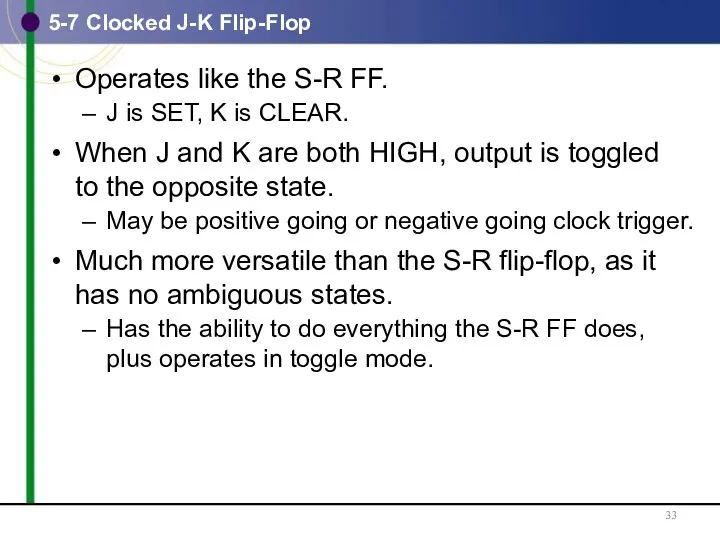5-7 Clocked J-K Flip-Flop Operates like the S-R FF. J is SET, K